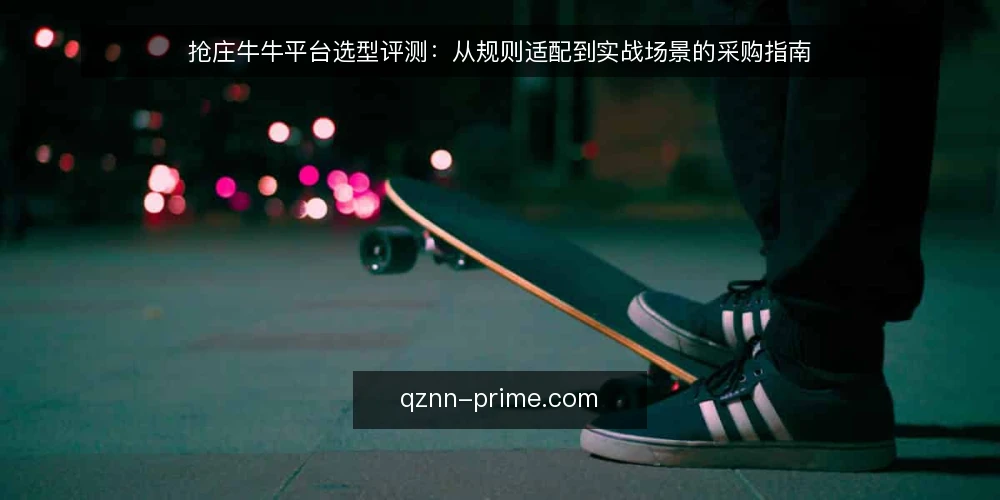 抢庄牛牛平台选型评测：从规则适配到实战场景的采购指南 — 选型前明确需求边界 配图