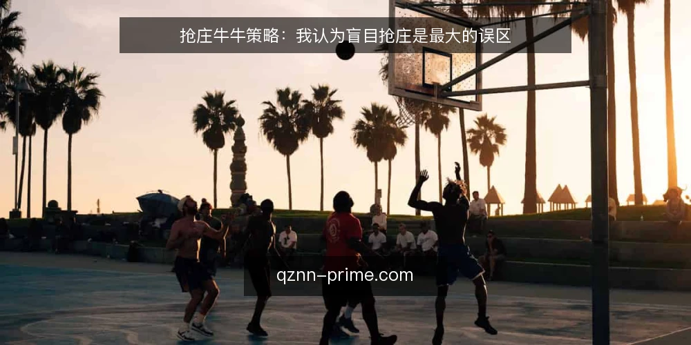 抢庄牛牛策略:我认为盲目抢庄是最大的误区 — 抢庄牛牛的常见误区是什么? 配图