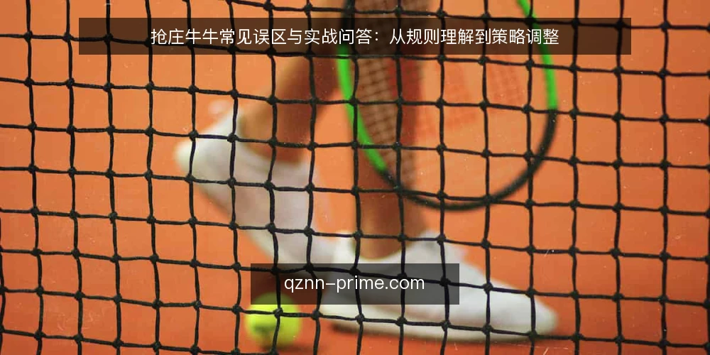 抢庄牛牛常见误区与实战问答：从规则理解到策略调整 — 抢庄牛牛实战中的高频问题 配图