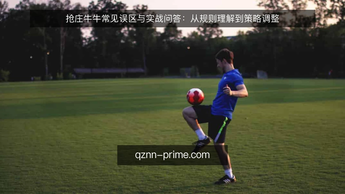 抢庄牛牛常见误区与实战问答：从规则理解到策略调整
