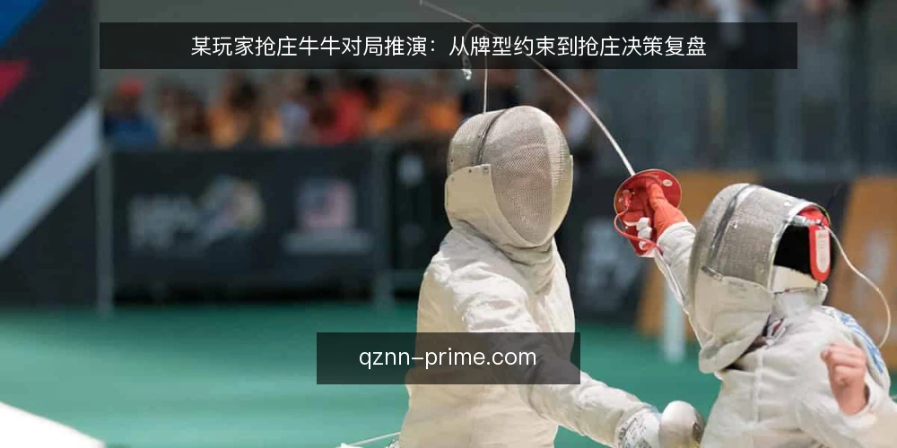 某玩家抢庄牛牛对局推演:从牌型约束到抢庄决策复盘 — 场景设定:某玩家的对局约束 配图