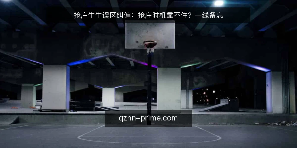 抢庄牛牛误区纠偏:抢庄时机靠不住?一线备忘 — 一线先看哪些信号 配图